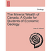 The Mineral Wealth of Canada. a Guide for Students of Economic Geology.