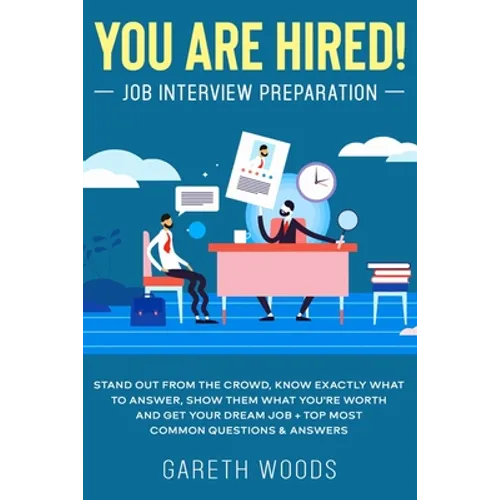 You Are Hired! Job Interview Preparation: Stand Out From the Crowd, Know Exactly What to Answer, Show Them What You're Worth and Get Your Dream Job +