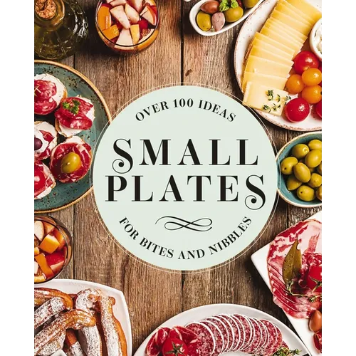 Small Plates: Over 150 Ideas for Bites and Nibbles
