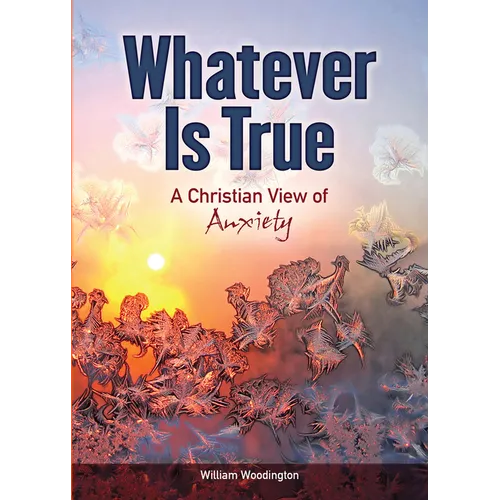 Whatever Is True: A Christian View of Anxiety