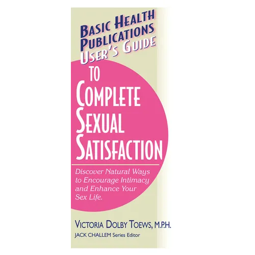 User's Guide to Complete Sexual Satisfaction: Discover Natural Ways to Encourage Intimacy and Enhance Your Sex Life