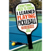Everything I Need to Know, I Learned Playing Pickleball: Stories from the Court, Lessons from the Sport
