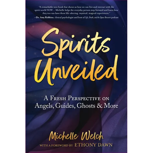 Spirits Unveiled: A Fresh Perspective on Angels, Guides, Ghosts & More