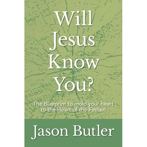 Will Jesus Know You?: The Blueprint to mold your heart to the Heart of the Father!