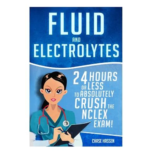 Fluid and Electrolytes: 24 Hours or Less to Absolutely Crush the NCLEX Exam!