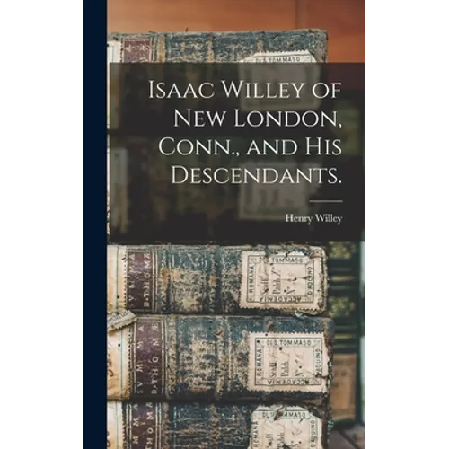 Isaac Willey of New London, Conn., and His Descendants.