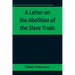 A Letter on the Abolition of the Slave Trade; Addressed to the freeholders and other inhabitants of Yorkshire