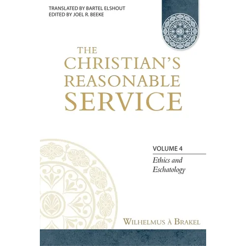 The Christian's Reasonable Service, Volume 4: Ethics and Eschatology
