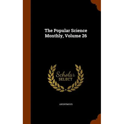 The Popular Science Monthly, Volume 26