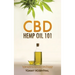 CBD Hemp Oil 101: The Essential Beginner's Guide To CBD and Hemp Oil to Improve Health, Reduce Pain and Anxiety, and Cure Illnesses