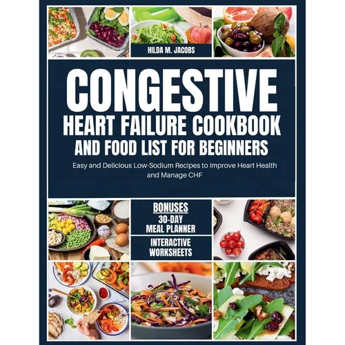 Congestive Heart Failure Cookbook and Food List for Beginners: Easy and Delicious Low Sodium Recipes to Improve Heart Health and Manage CHF