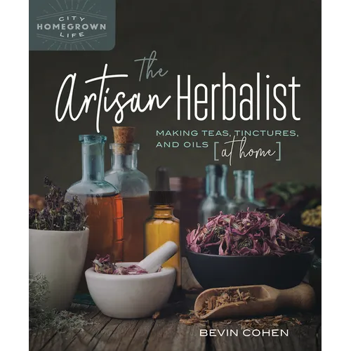 The Artisan Herbalist: Making Teas, Tinctures, and Oils at Home