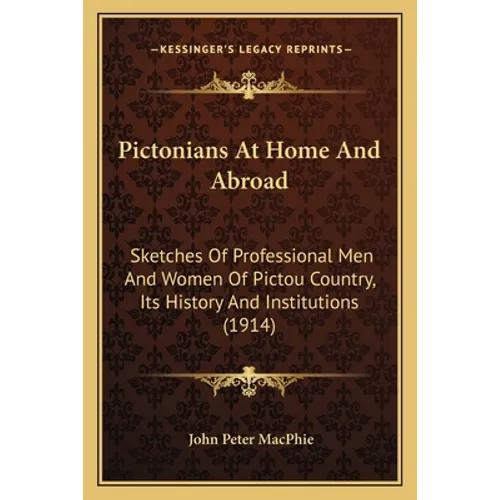 Pictonians At Home And Abroad: Sketches Of Professional Men And Women Of Pictou Country, Its History And Institutions (1914)