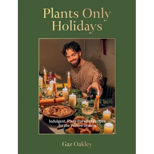 Plants Only Holidays: Indulgent, Plant-Forward Recipes for the Festive Season