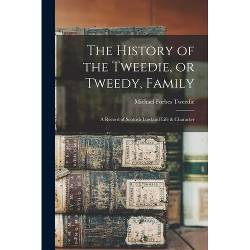 The History of the Tweedie, or Tweedy, Family; a Record of Scottish Lowland Life & Character