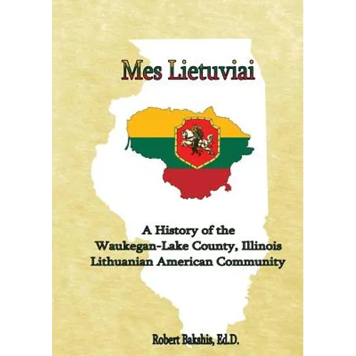 Mes Lietuviai: A History of the Waukegan-Lake County, Illinois Lithuanian American Community