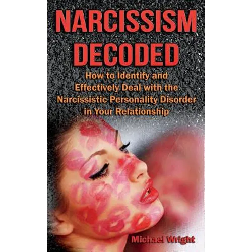 Narcissism Decoded: How to Identify and Effectively Deal with the Narcissistic Personality Disorder in Your Relationship