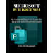 Microsoft Publisher 2024: An Updated Practical Guide for Beginner and Advanced Users
