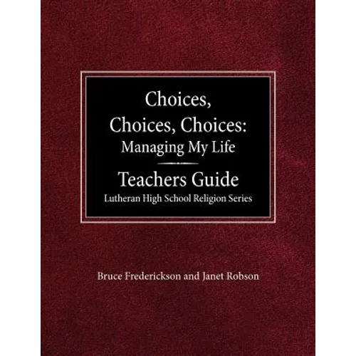 Choices, Choices, Choices Managing My Life: Teachers Guide Lutheran High School Religion