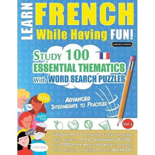 Learn French While Having Fun! - Advanced: Intermediate to Practiced - Study 100 Essential Thematics with Word Search Puzzles - Vol.1