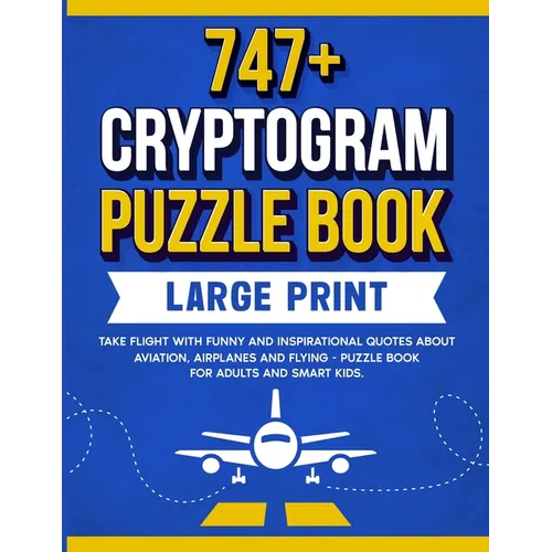 747+ Cryptogram Puzzles Large Print: Take Flight With Funny and Inspirational Quotes About Aviation, Airplanes and Flying