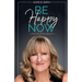 Be Happy Now: Claim the Life You Deserve