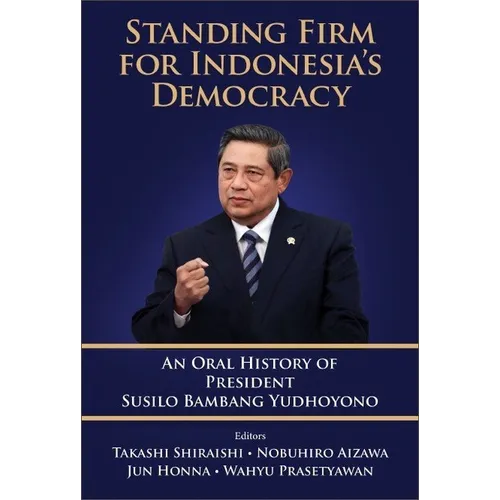Standing Firm for Indonesia's Democracy: An Oral History of President Susilo Bambang Yudhoyono