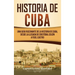 Historia de Cuba: Una guía fascinante de la historia de Cuba, desde la llegada de Cristóbal Colón a Fidel Castro