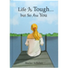 Life Is Tough... But So Are You