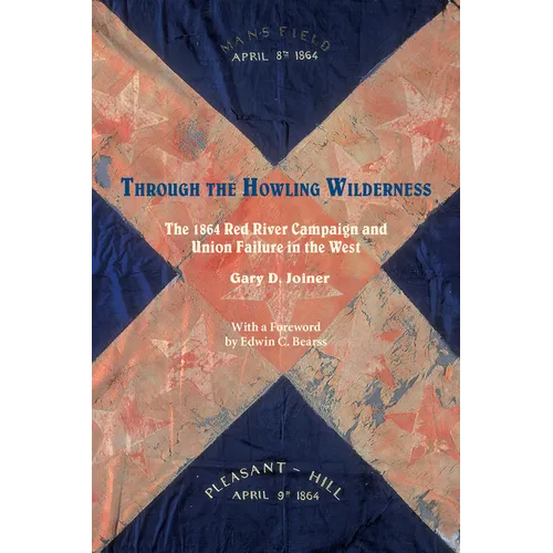 Through the Howling Wilderness: The 1864 Red River Campaign and Union Failure in the West