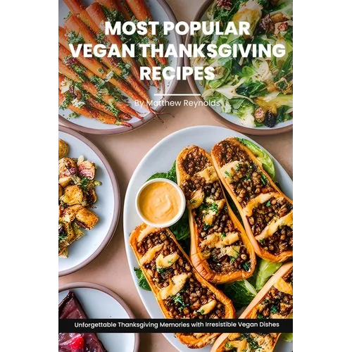 Most Popular Vegan Thanksgiving Recipes Ideas Cookbook: Create Unforgettable Thanksgiving Memories With Irresistible Vegan Dishes Including Main Dish,