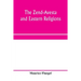 The Zend-Avesta and eastern religions: comparative legislations, doctrines, and rites of Parseeism, Brahmanism, and Buddhism; bearing upon Bible, Talm