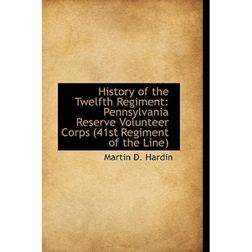 History of the Twelfth Regiment: Pennsylvania Reserve Volunteer Corps 41st Regiment of the Line