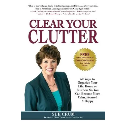 Clear Your Clutter: 50 Ways to Organize Your Life, Home or Business So You Can Become More Calm, Focused & Happy