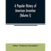 A popular history of American invention (Volume I)