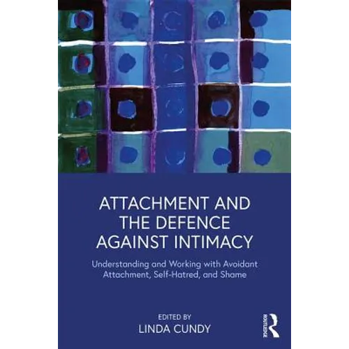 Attachment and the Defence Against Intimacy: Understanding and Working with Avoidant Attachment, Self-Hatred, and Shame