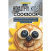 Healthy Kids Cookbook: These Healthy Dishes Can Help to Keep Your Child Living a Healthy and Active Life!