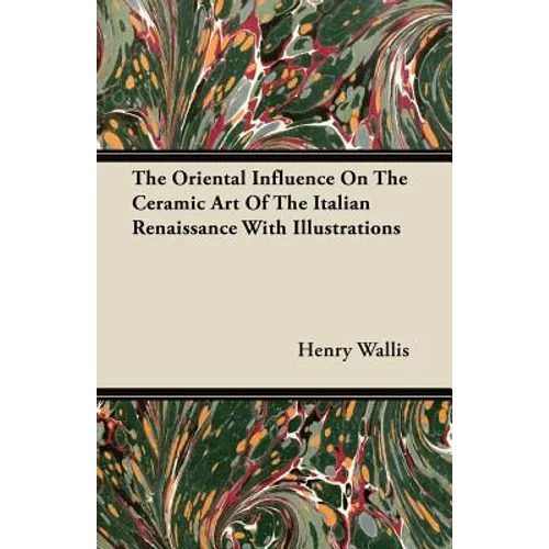 The Oriental Influence On The Ceramic Art Of The Italian Renaissance With Illustrations