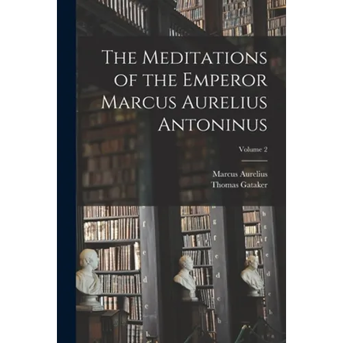 The Meditations of the Emperor Marcus Aurelius Antoninus; Volume 2