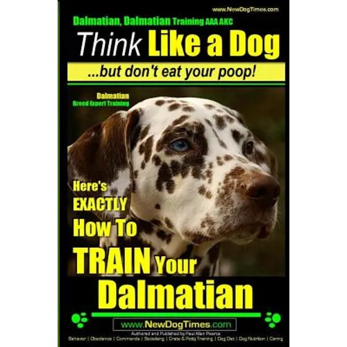 Dalmatian, Dalmatian Training AAA AKC: Think Like a Dog But Don't Eat Your Poop!: Dalmatian Breed Expert Training - Here's EXACTLY How To TRAIN Your D