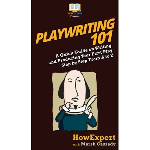 Playwriting 101: A Quick Guide on Writing and Producing Your First Play Step by Step From A to Z