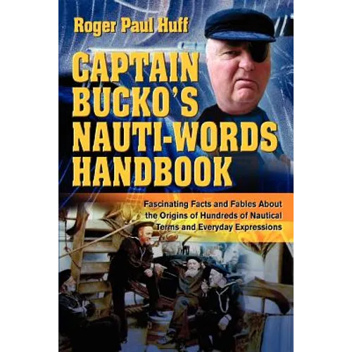 Captain Bucko's Nauti-Words Handbook: Fascinating Facts and Fables About the Origins of Hundreds of Nautical Terms and Everyday Expressions