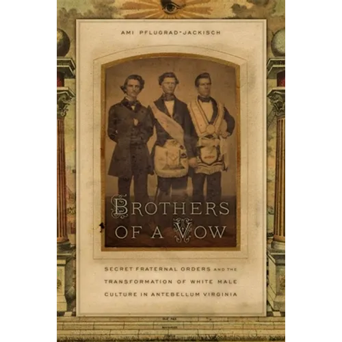 Brothers of a Vow: Secret Fraternal Orders and the Transformation of White Male Culture in Antebellum Virginia