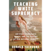 Teaching White Supremacy: America's Democratic Ordeal and the Forging of Our National Identity