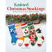 Knitted Christmas Stockings: 24 Festive Designs to Make for Family and Friends