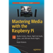 Mastering Media with the Raspberry Pi: Media Centers, Music, High End Audio, Video, and Ultimate Movie Nights