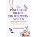 The Powerful Book of Protection Spells: A Witch's Guide to Defending Against Negative Energy, Psychic Attacks, Curses, and Harmful Spirits