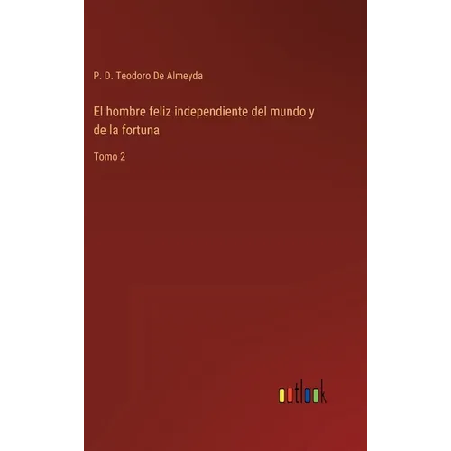 El hombre feliz independiente del mundo y de la fortuna: Tomo 2