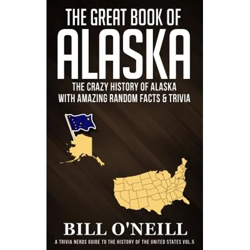 The Great Book of Alaska: The Crazy History of Alaska with Amazing Random Facts & Trivia