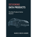 Designing Data Products: The Data Products Series Volume I
